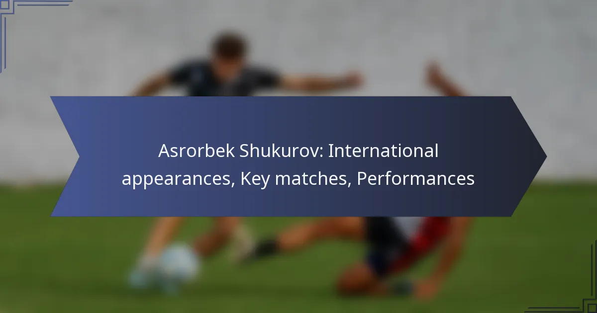 Asrorbek Shukurov: International appearances, Key matches, Performances