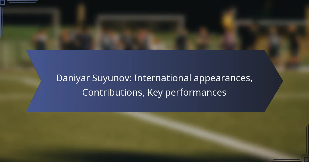 Daniyar Suyunov: International appearances, Contributions, Key performances