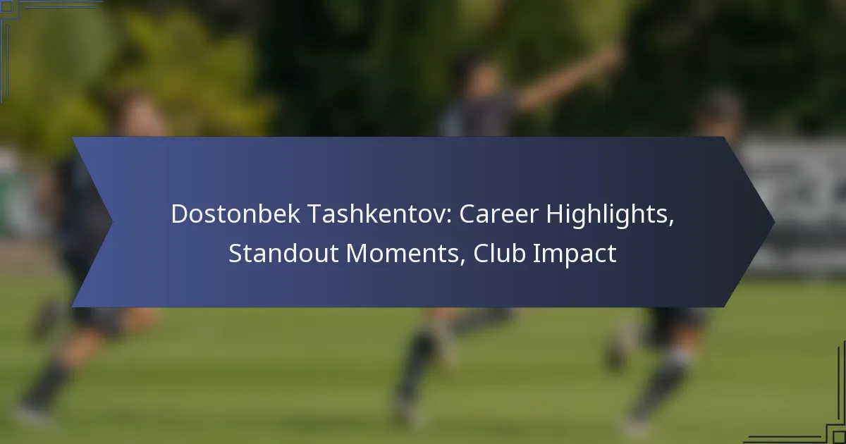 Dostonbek Tashkentov: Career Highlights, Standout Moments, Club Impact