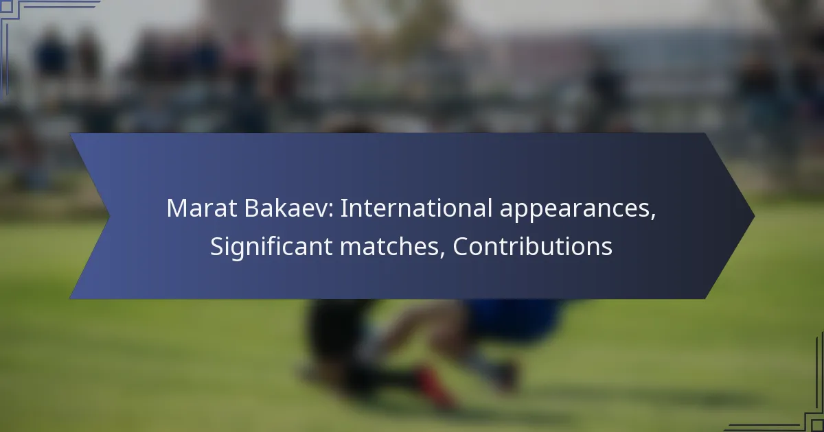 Marat Bakaev: International appearances, Significant matches, Contributions