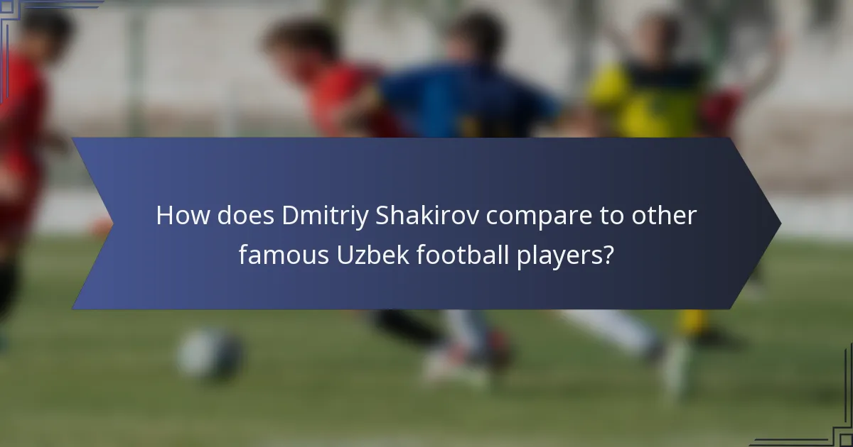 How does Dmitriy Shakirov compare to other famous Uzbek football players?