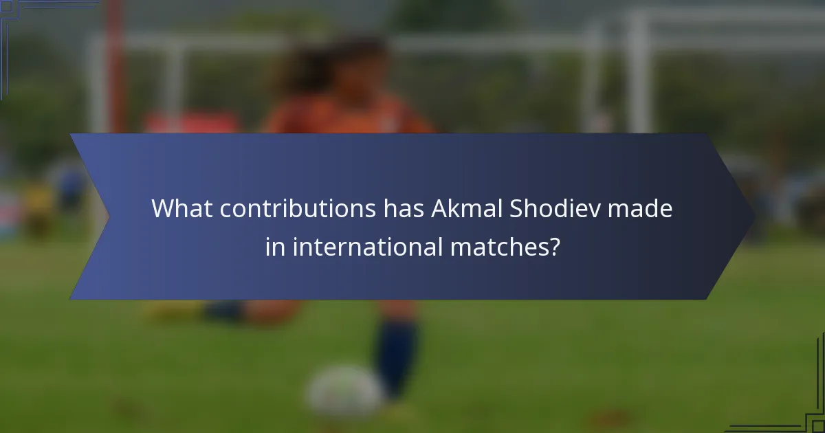 What contributions has Akmal Shodiev made in international matches?