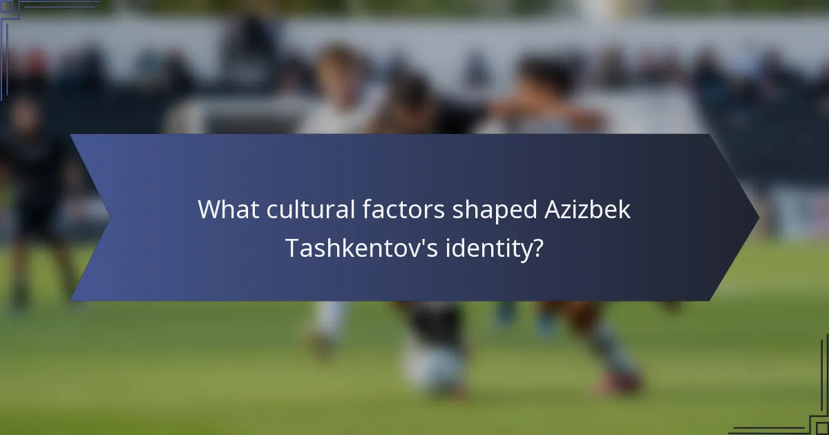 What cultural factors shaped Azizbek Tashkentov's identity?