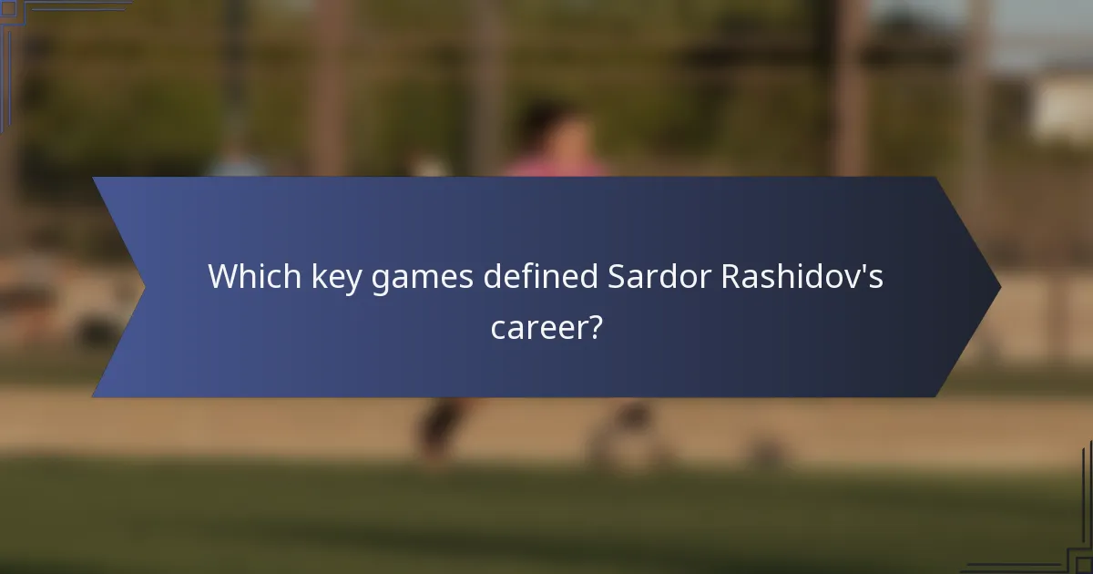 Which key games defined Sardor Rashidov's career?